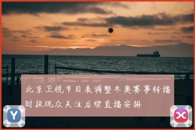 北京卫视节目表调整冬奥赛事转播时段观众关注后续直播安排