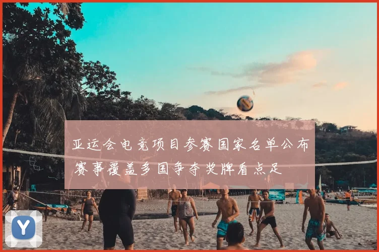 亚运会电竞项目参赛国家名单公布 赛事覆盖多国争夺奖牌看点足