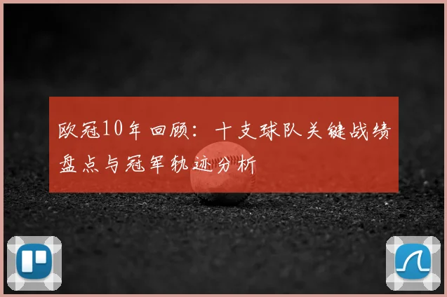 欧冠10年回顾：十支球队关键战绩盘点与冠军轨迹分析