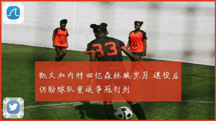 凯文加内特回忆森林狼岁月 退役后仍盼球队重返争冠行列