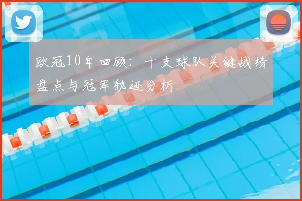 欧冠10年回顾：十支球队关键战绩盘点与冠军轨迹分析