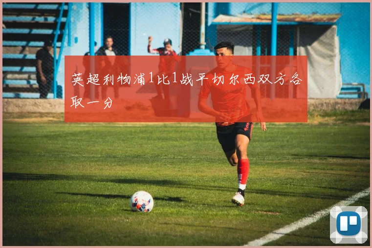 英超利物浦1比1战平切尔西双方各取一分