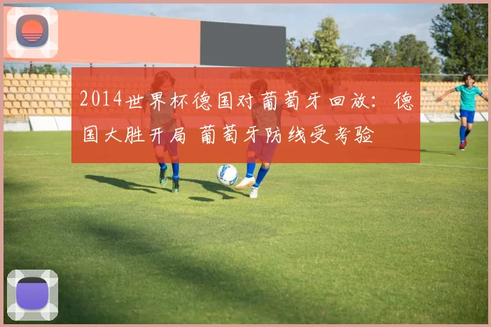 2014世界杯德国对葡萄牙回放：德国大胜开局 葡萄牙防线受考验