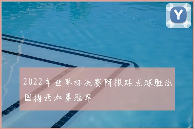 2022年世界杯决赛阿根廷点球胜法国梅西加冕冠军