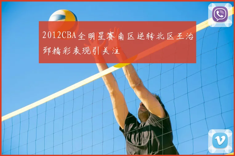 2012CBA全明星赛南区逆转北区王治郅精彩表现引关注