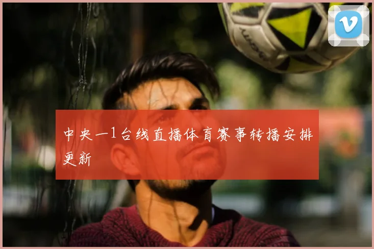 中央一1台线直播体育赛事转播安排更新