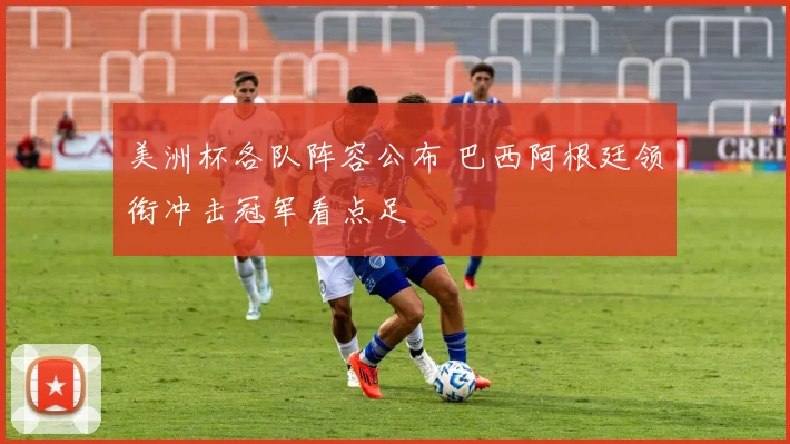 美洲杯各队阵容公布 巴西阿根廷领衔冲击冠军看点足