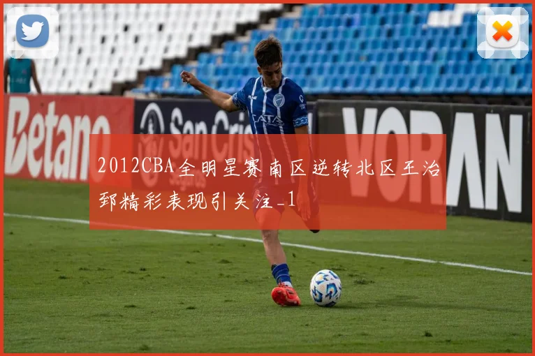 2012CBA全明星赛南区逆转北区王治郅精彩表现引关注_1