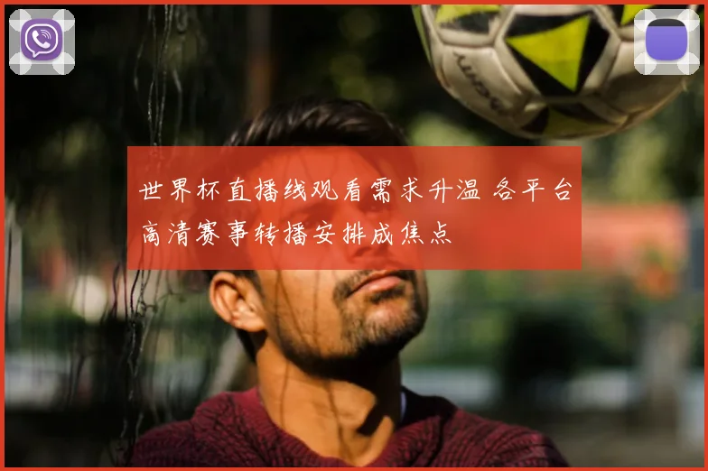 世界杯直播线观看需求升温 各平台高清赛事转播安排成焦点