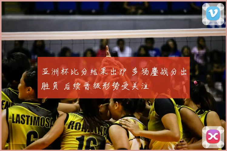 亚洲杯比分结果出炉 多场鏖战分出胜负 后续晋级形势受关注