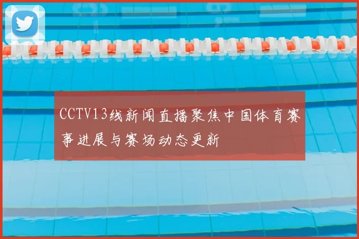 CCTV13线新闻直播聚焦中国体育赛事进展与赛场动态更新