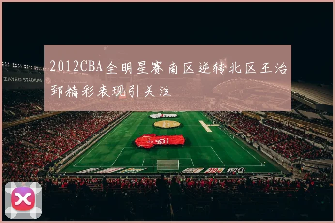 2012CBA全明星赛南区逆转北区王治郅精彩表现引关注