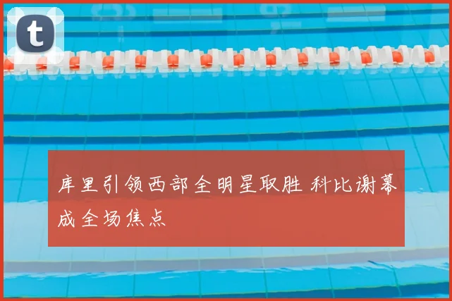 库里引领西部全明星取胜 科比谢幕成全场焦点