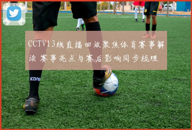CCTV13线直播回放聚焦体育赛事解读 赛事亮点与赛后影响同步梳理