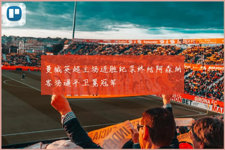 曼城英超主场连胜纪录终结阿森纳客场逼平卫冕冠军