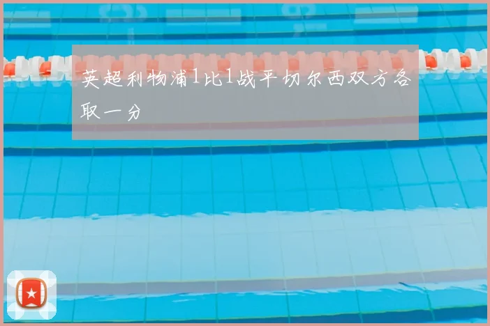 英超利物浦1比1战平切尔西双方各取一分