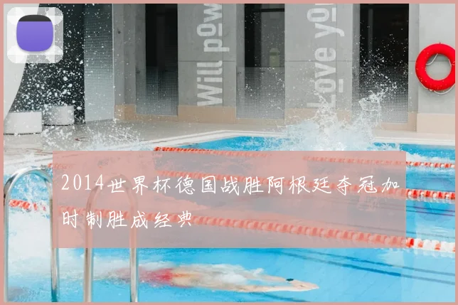 2014世界杯德国战胜阿根廷夺冠加时制胜成经典
