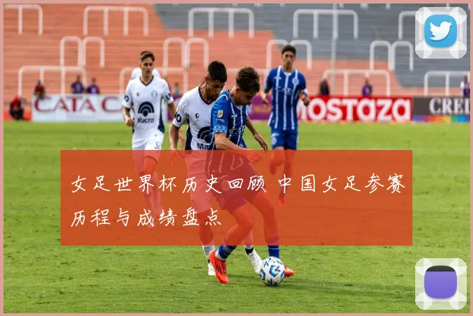 女足世界杯历史回顾 中国女足参赛历程与成绩盘点