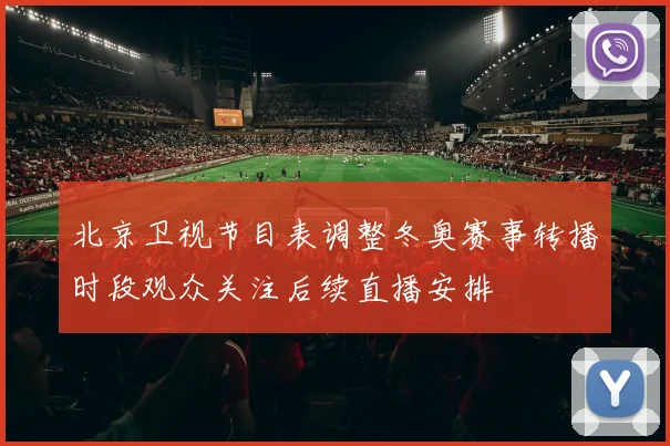 北京卫视节目表调整冬奥赛事转播时段观众关注后续直播安排