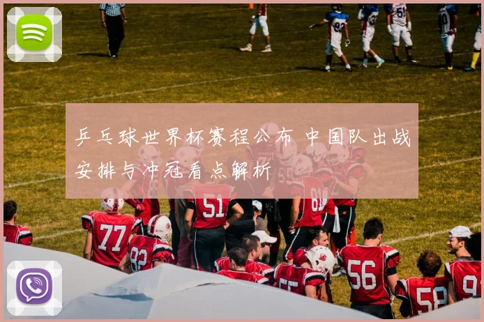 乒乓球世界杯赛程公布 中国队出战安排与冲冠看点解析