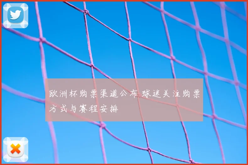欧洲杯购票渠道公布 球迷关注购票方式与赛程安排
