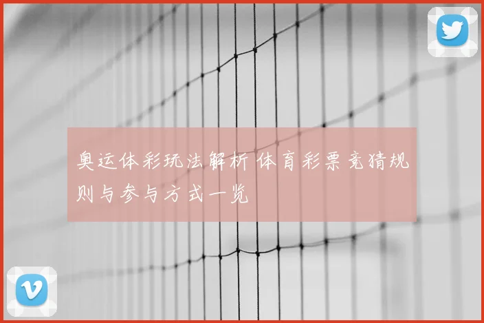 奥运体彩玩法解析 体育彩票竞猜规则与参与方式一览