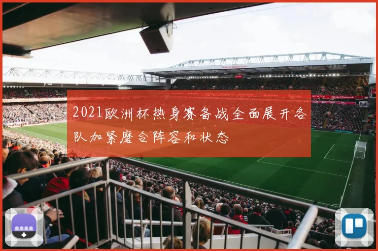 2021欧洲杯热身赛备战全面展开各队加紧磨合阵容和状态