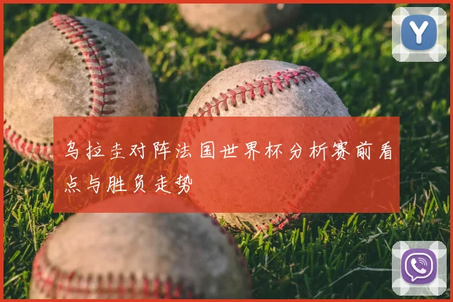 乌拉圭对阵法国世界杯分析赛前看点与胜负走势