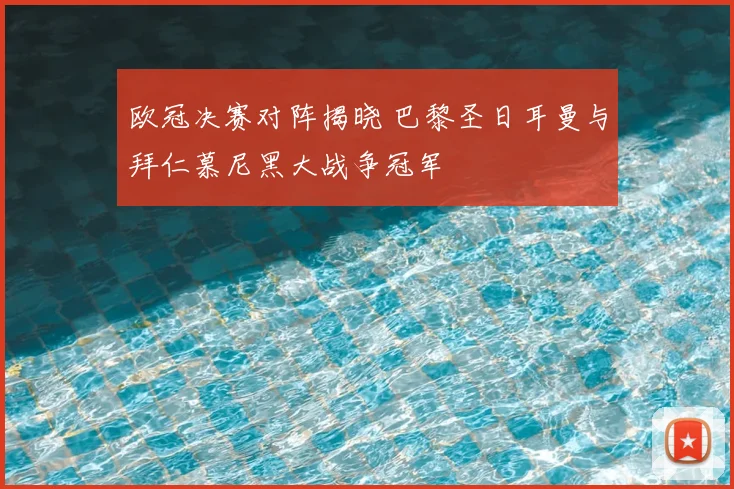 欧冠决赛对阵揭晓 巴黎圣日耳曼与拜仁慕尼黑大战争冠军