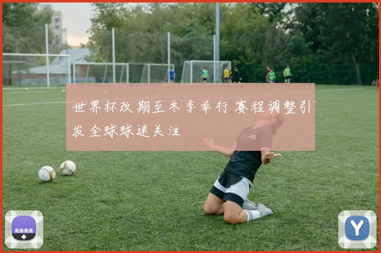 世界杯改期至冬季举行 赛程调整引发全球球迷关注