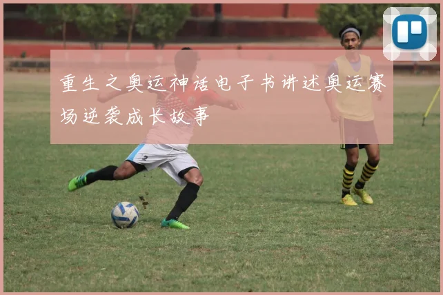 重生之奥运神话电子书讲述奥运赛场逆袭成长故事