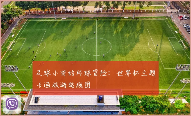足球小将的环球冒险：世界杯主题卡通旅游路线图